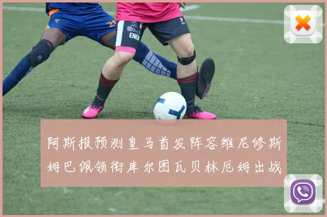 阿斯报预测皇马首发阵容维尼修斯姆巴佩领衔库尔图瓦贝林厄姆出战