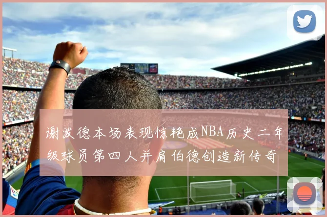 谢泼德本场表现惊艳成NBA历史二年级球员第四人并肩伯德创造新传奇