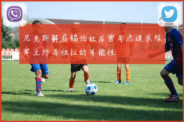 尼克斯解雇锡伯杜后曾考虑追求绿军主帅马祖拉的可能性