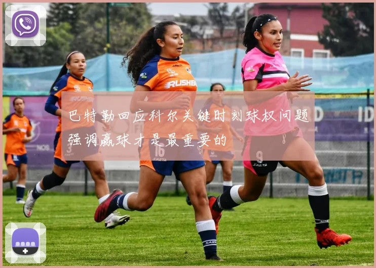 巴特勒回应科尔关键时刻球权问题强调赢球才是最重要的