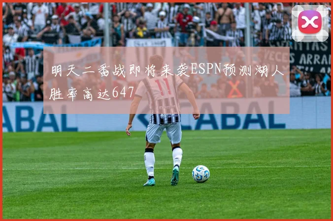 明天二番战即将来袭ESPN预测湖人胜率高达647