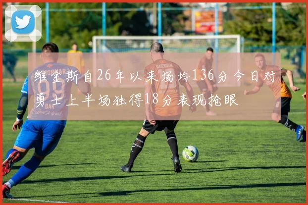 维金斯自26年以来场均136分今日对勇士上半场独得18分表现抢眼