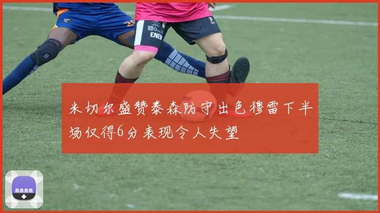 米切尔盛赞泰森防守出色穆雷下半场仅得6分表现令人失望