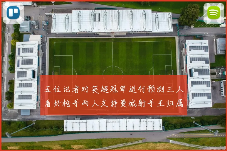 五位记者对英超冠军进行预测三人看好枪手两人支持曼城射手王归属无疑