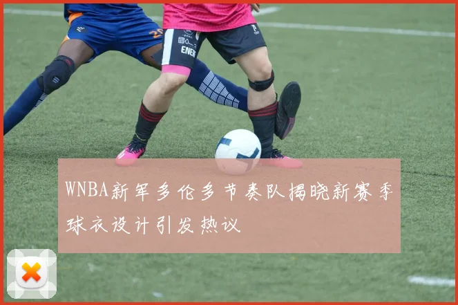 WNBA新军多伦多节奏队揭晓新赛季球衣设计引发热议